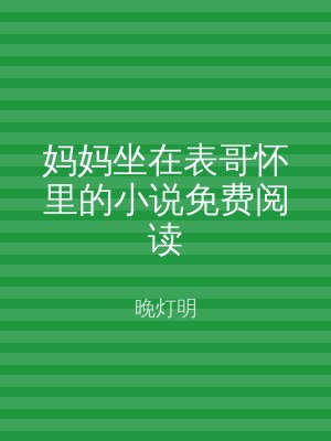 妈妈坐在表哥怀里的小说免费阅读