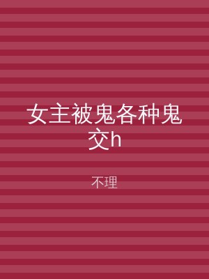 女主被鬼各种鬼交h