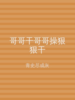 哥哥干哥哥操狠狠干