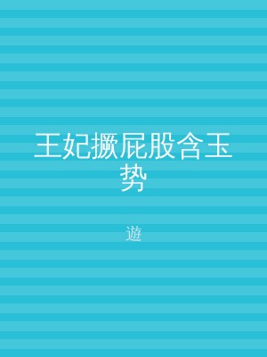 王妃撅屁股含玉势