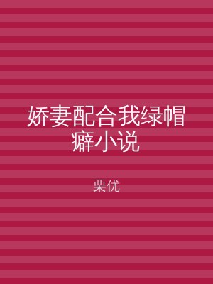 娇妻配合我绿帽癖小说