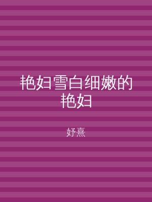 艳妇雪白细嫩的艳妇