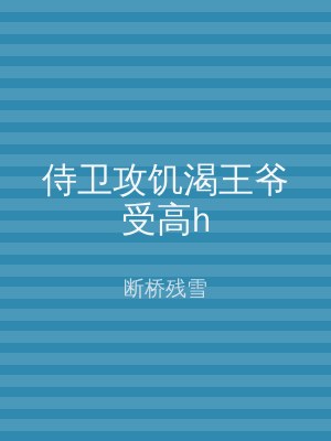 侍卫攻饥渴王爷受高h