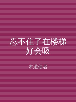 忍不住了在楼梯好会吸