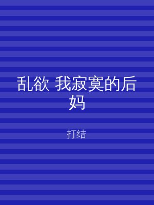 乱欲 我寂寞的后妈