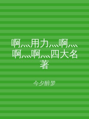 啊灬用力灬啊灬啊灬啊灬四大名著