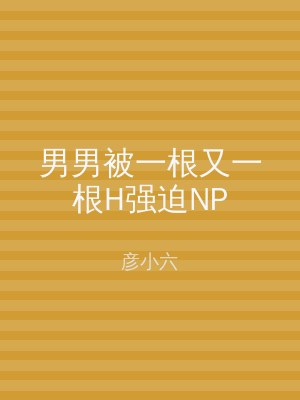 男男被一根又一根H强迫NP