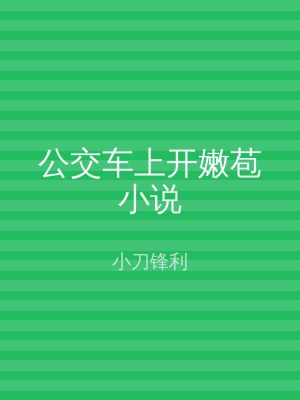公交车上开嫩苞小说