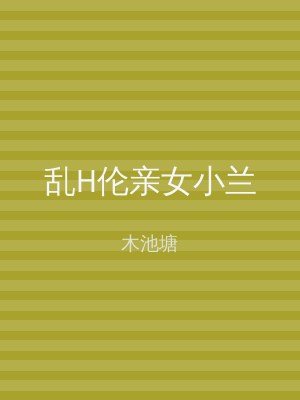 乱H伦亲女小兰