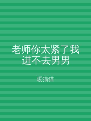 老师你太紧了我进不去男男