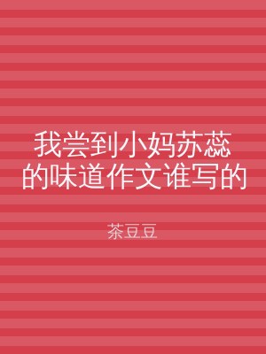 我尝到小妈苏蕊的味道作文谁写的