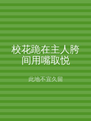 校花跪在主人胯间用嘴取悦