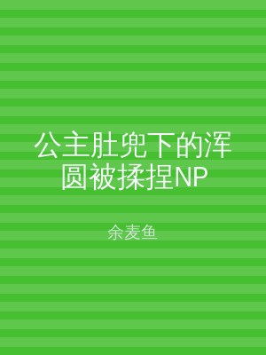 公主肚兜下的浑圆被揉捏NP