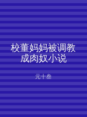 校董妈妈被调教成肉奴小说