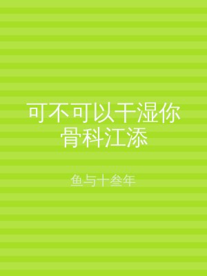 可不可以干湿你骨科江添