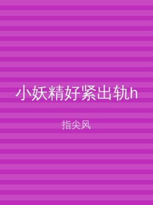 小妖精好紧出轨h