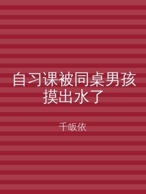 自习课被同桌男孩摸出水了