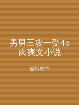 男男三攻一受4p肉爽文小说