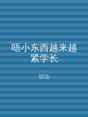 唔小东西越来越紧学长