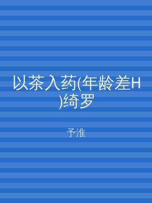 以茶入药(年龄差H)绮罗