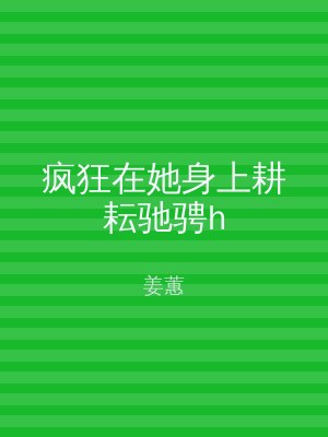 疯狂在她身上耕耘驰骋h