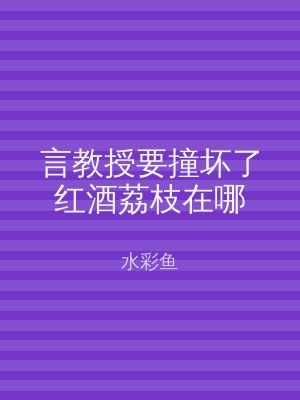 言教授要撞坏了红酒荔枝在哪