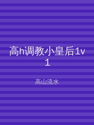 高h调教小皇后1v1