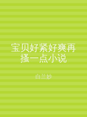 宝贝好紧好爽再搔一点小说
