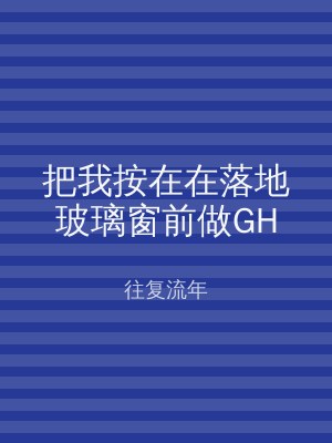 把我按在在落地玻璃窗前做GH