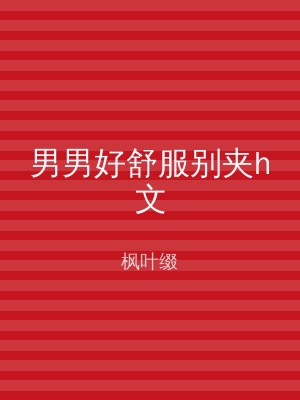 男男好舒服别夹h文