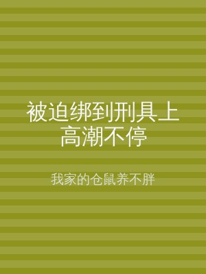 被迫绑到刑具上高潮不停