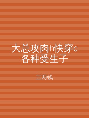 大总攻肉h快穿c各种受生子