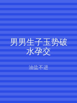 男男生子玉势破水孕交