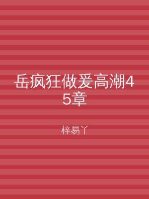 岳疯狂做爰高潮45章
