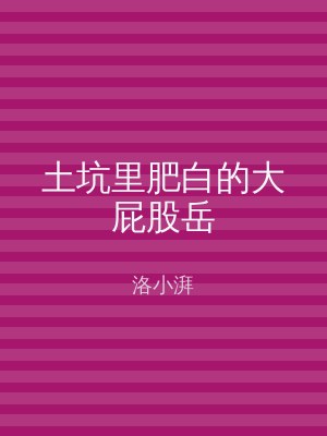 土坑里肥白的大屁股岳