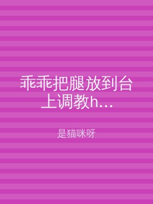 乖乖把腿放到台上调教h...