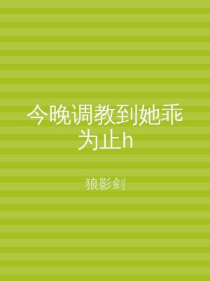 今晚调教到她乖为止h