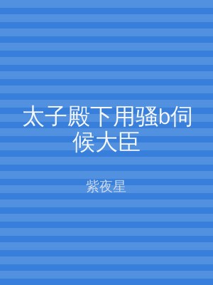 太子殿下用骚b伺候大臣