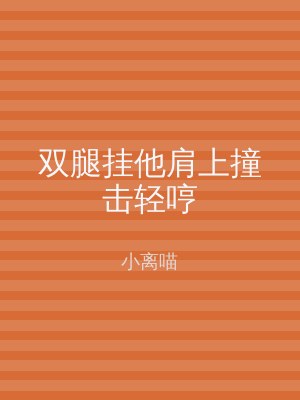 双腿挂他肩上撞击轻哼