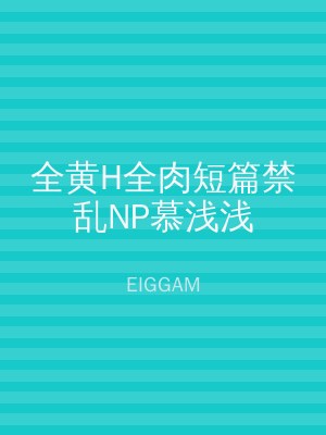 全黄H全肉短篇禁乱NP慕浅浅