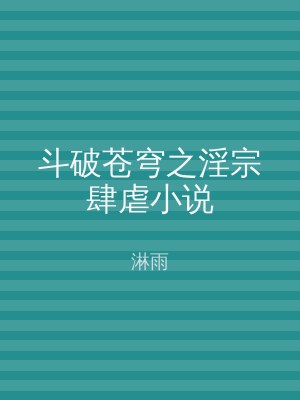 斗破苍穹之淫宗肆虐小说