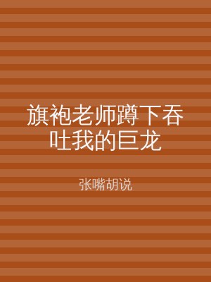 旗袍老师蹲下吞吐我的巨龙