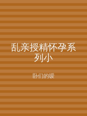 乱亲授精怀孕系列小