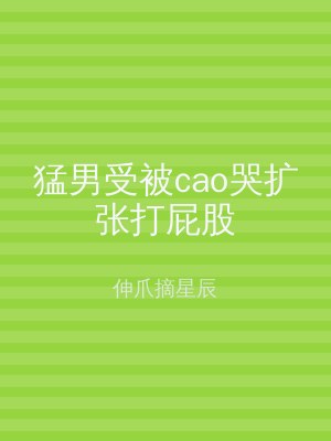 猛男受被cao哭扩张打屁股