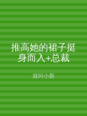 推高她的裙子挺身而入+总裁