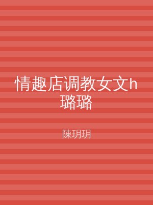 情趣店调教女文h璐璐