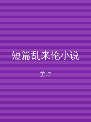 短篇乱来伦小说