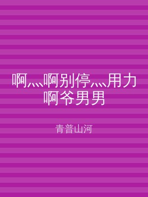 啊灬啊别停灬用力啊爷男男
