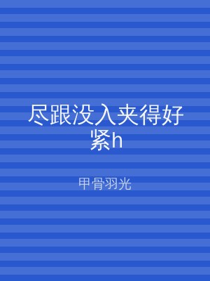 尽跟没入夹得好紧h