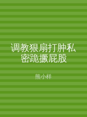 调教狠扇打肿私密跪撅屁股